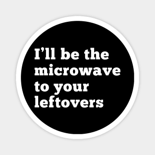 I'll be the microwave to your leftovers. Magnet